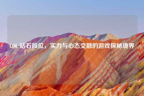 LOL 钻石段位，实力与心态交融的游戏探秘境界