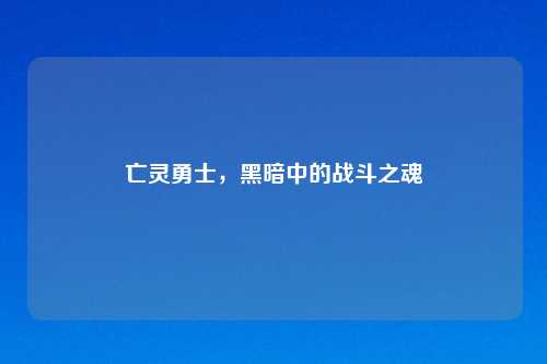 亡灵勇士，黑暗中的战斗之魂