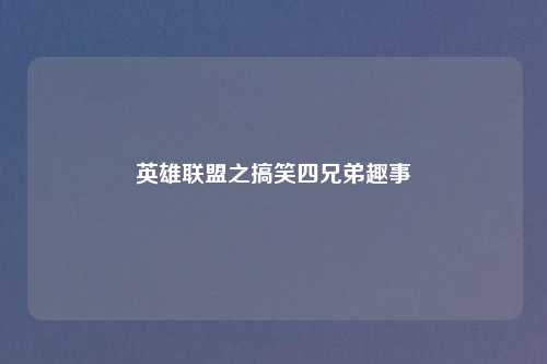 英雄联盟之搞笑四兄弟趣事