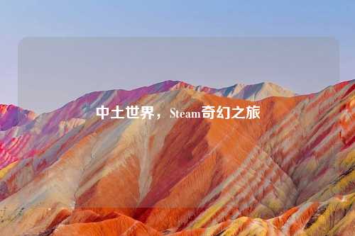 中土世界，Steam奇幻之旅