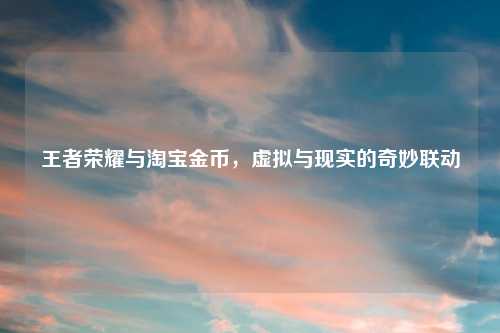 王者荣耀与淘宝金币，虚拟与现实的奇妙联动