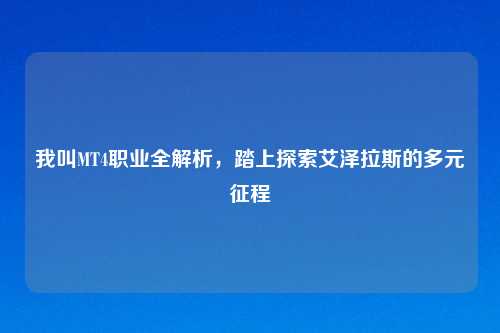 我叫MT4职业全解析，踏上探索艾泽拉斯的多元征程
