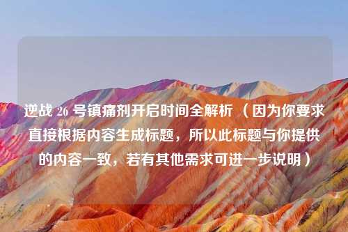 逆战 26 号镇痛剂开启时间全解析 （因为你要求直接根据内容生成标题，所以此标题与你提供的内容一致，若有其他需求可进一步说明）