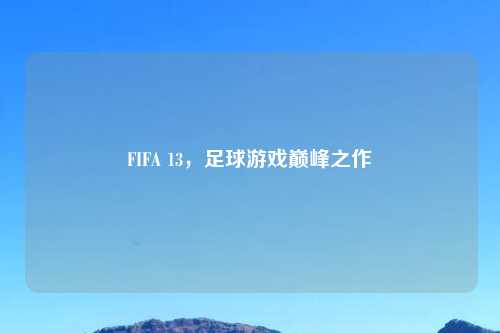FIFA 13，足球游戏巅峰之作