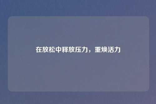 在放松中释放压力，重焕活力