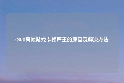 CSGO高帧游戏卡顿严重的原因及解决办法