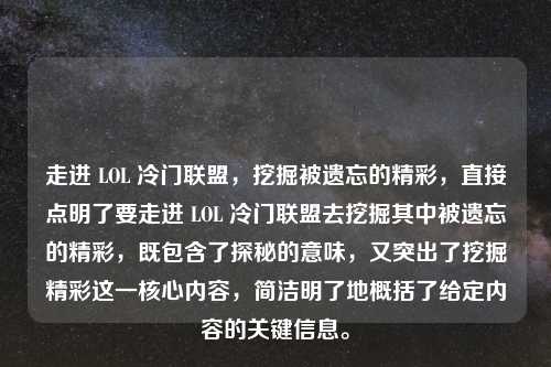 走进 LOL 冷门联盟，挖掘被遗忘的精彩，直接点明了要走进 LOL 冷门联盟去挖掘其中被遗忘的精彩，既包含了探秘的意味，又突出了挖掘精彩这一核心内容，简洁明了地概括了给定内容的关键信息。