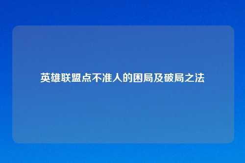 英雄联盟点不准人的困局及破局之法