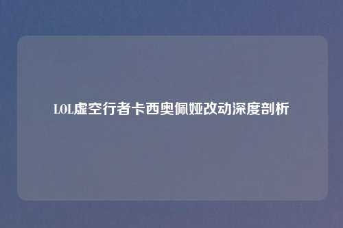 LOL虚空行者卡西奥佩娅改动深度剖析