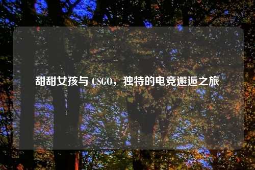 甜甜女孩与 CSGO，独特的电竞邂逅之旅