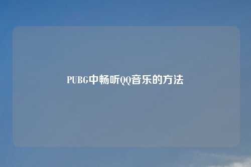 PUBG中畅听QQ音乐的方法