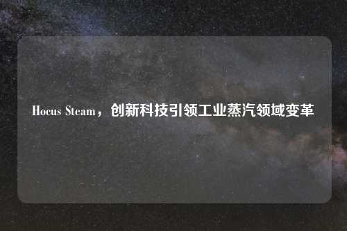 Hocus Steam，创新科技引领工业蒸汽领域变革