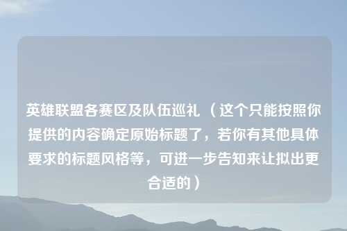 英雄联盟各赛区及队伍巡礼 （这个只能按照你提供的内容确定原始标题了，若你有其他具体要求的标题风格等，可进一步告知来让拟出更合适的）
