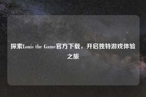 探索Louis the Game官方下载，开启独特游戏体验之旅