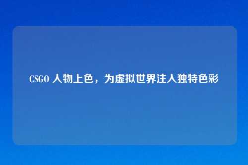 CSGO 人物上色，为虚拟世界注入独特色彩