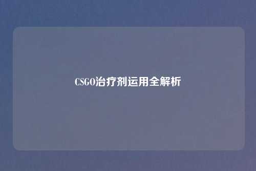 CSGO治疗剂运用全解析