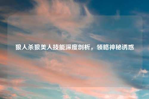 狼人杀狼美人技能深度剖析，领略神秘诱惑