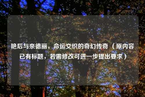 艳后与奈德丽，命运交织的奇幻传奇 （原内容已有标题，若需修改可进一步提出要求）