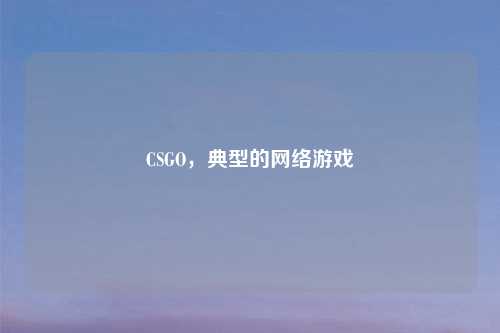 CSGO，典型的网络游戏