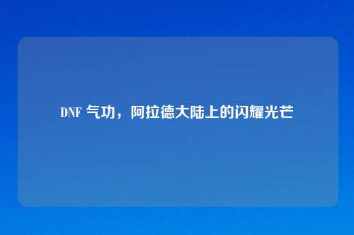 DNF 气功，阿拉德大陆上的闪耀光芒