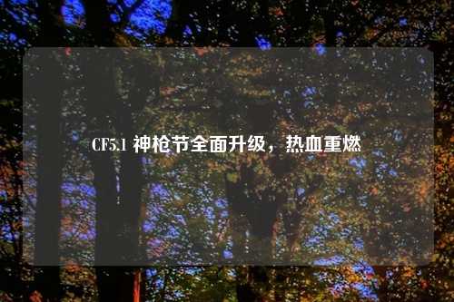 CF5.1 神枪节全面升级，热血重燃