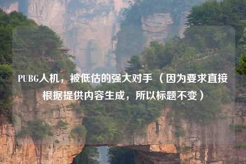 PUBG人机,被低估的强大对手 (因为要求直接根据提供内容生成,所以标题不变)