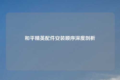和平精英配件安装顺序深度剖析