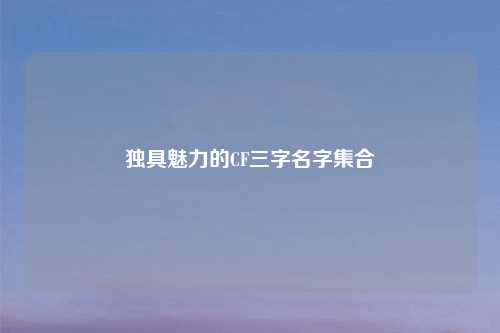 独具魅力的CF三字名字集合