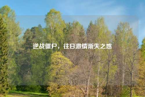 逆战僵尸，往日激情渐失之惑