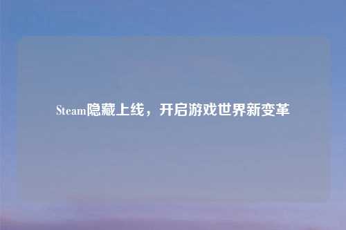 Steam隐藏上线，开启游戏世界新变革