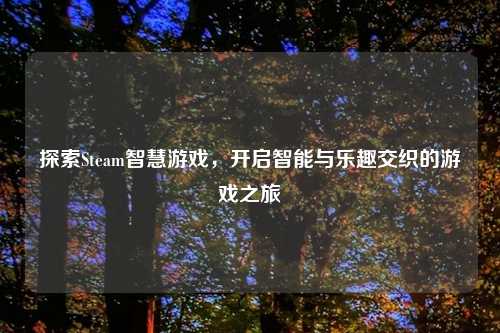 探索Steam智慧游戏，开启智能与乐趣交织的游戏之旅