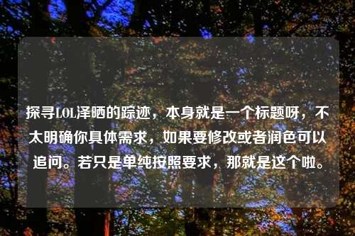 探寻LOL泽晒的踪迹，本身就是一个标题呀，不太明确你具体需求，如果要修改或者润色可以追问。若只是单纯按照要求，那就是这个啦。