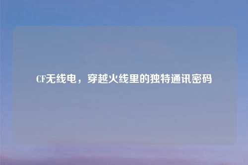 CF无线电，穿越火线里的独特通讯密码