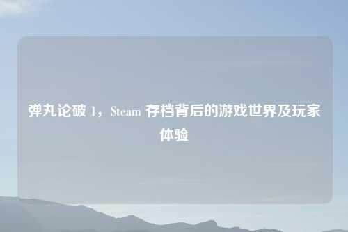 弹丸论破 1，Steam 存档背后的游戏世界及玩家体验