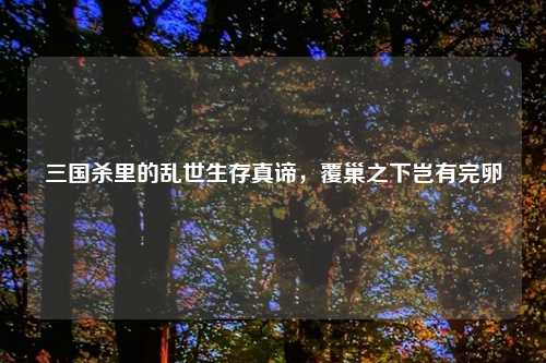 三国杀里的乱世生存真谛，覆巢之下岂有完卵