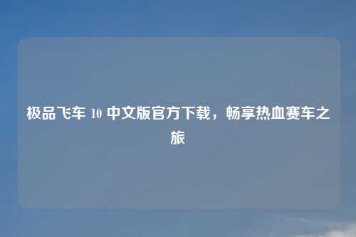 极品飞车 10 中文版官方下载，畅享热血赛车之旅