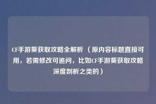 CF手游葵获取攻略全解析 （原内容标题直接可用，若需修改可追问，比如CF手游葵获取攻略深度剖析之类的）