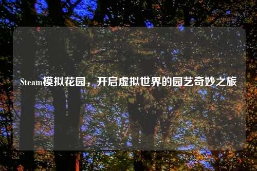 Steam模拟花园，开启虚拟世界的园艺奇妙之旅