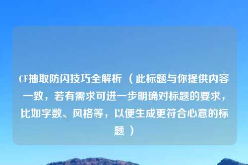 CF抽取防闪技巧全解析 （此标题与你提供内容一致，若有需求可进一步明确对标题的要求，比如字数、风格等，以便生成更符合心意的标题 ）