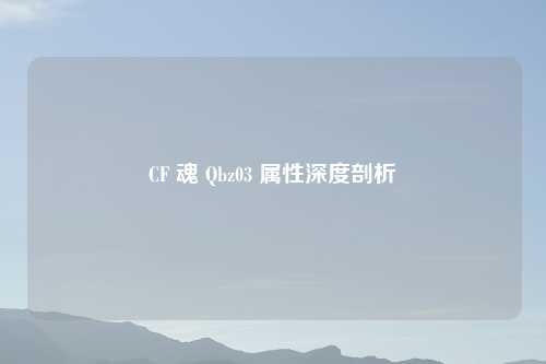 CF 魂 Qbz03 属性深度剖析