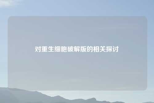 对重生细胞破解版的相关探讨