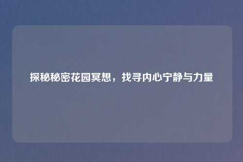 探秘秘密花园冥想，找寻内心宁静与力量