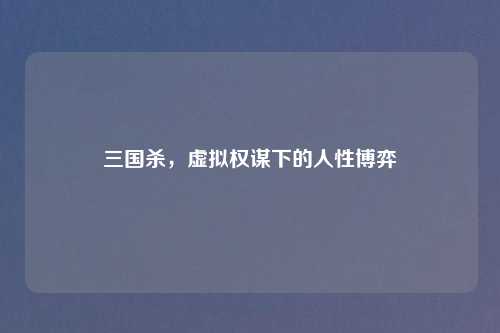 三国杀，虚拟权谋下的人性博弈
