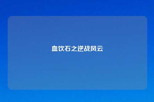 血饮石之逆战风云