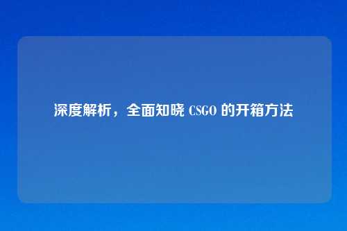 深度解析，全面知晓 CSGO 的开箱方法