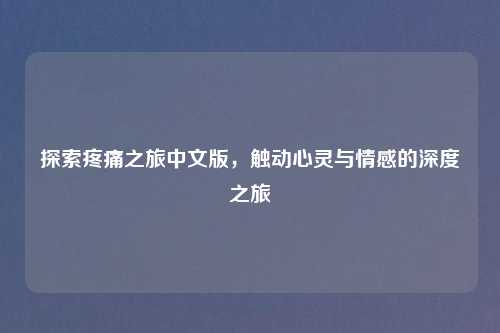 探索疼痛之旅中文版，触动心灵与情感的深度之旅