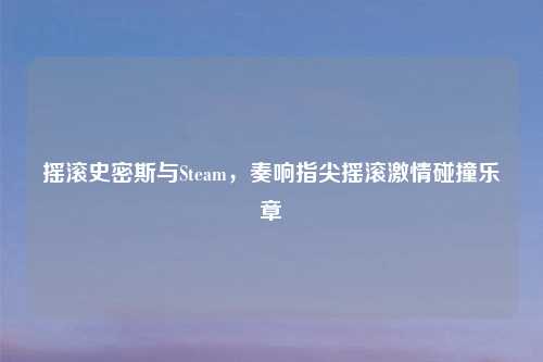 摇滚史密斯与Steam，奏响指尖摇滚激情碰撞乐章
