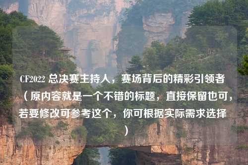 CF2022 总决赛主持人，赛场背后的精彩引领者 （原内容就是一个不错的标题，直接保留也可，若要修改可参考这个，你可根据实际需求选择 ）