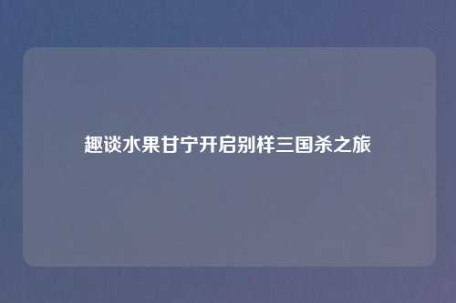 趣谈水果甘宁开启别样三国杀之旅