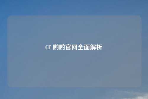 CF 哟哟官网全面解析